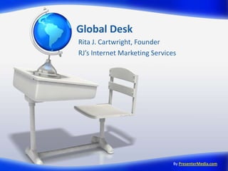 Global Desk Rita J. Cartwright, Founder RJ’s Internet Marketing Services ByPresenterMedia.com 