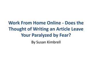 Work From Home Online - Does the Thought of Writing an Article Leave Your Paralyzed by Fear?  By Susan Kimbrell 