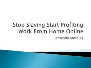 Stop Slaving Start Profiting Work From Home Online Fernando Morales 