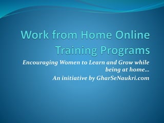 Encouraging Women to Learn and Grow while
being at home…
An initiative by GharSeNaukri.com
 