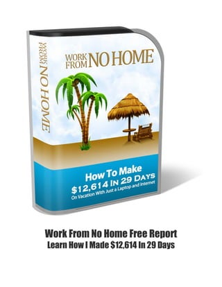 Work From No Home Free Report
Learn How I Made $12,614 In 29 Days
 