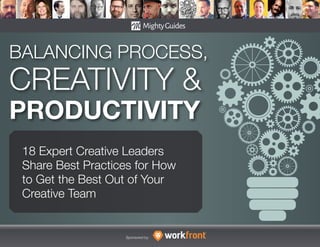 BALANCING PROCESS,
CREATIVITY &
PRODUCTIVITY
18 Expert Creative Leaders
Share Best Practices for How
to Get the Best Out of Your
Creative Team
Sponsored by:
 