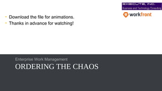 ORDERING THE CHAOS
Enterprise Work Management
• Download the file for animations.
• Thanks in advance for watching!
 