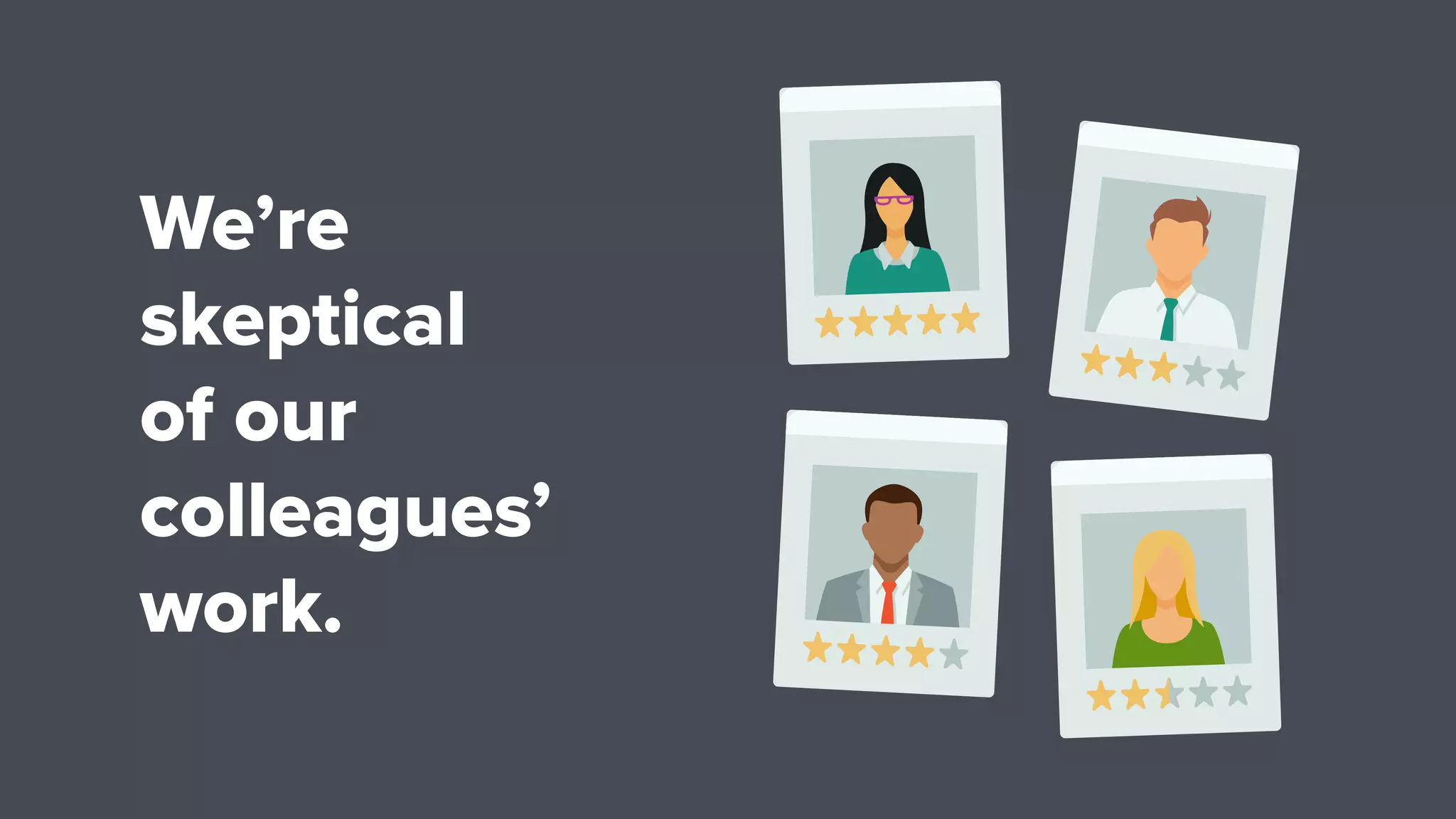 We’re
skeptical
of our
colleagues’
work.
 