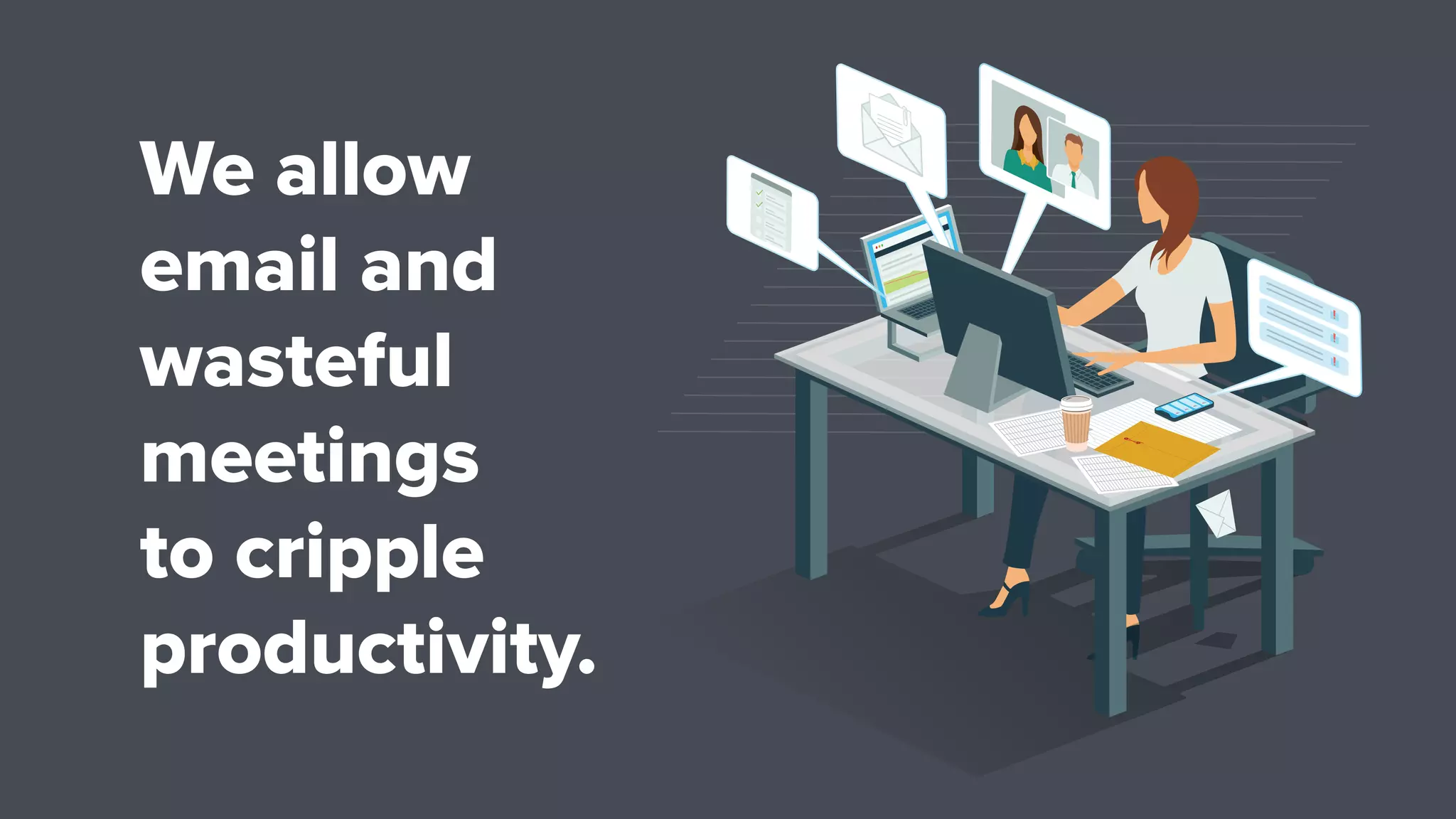 We allow
email and
wasteful
meetings
to cripple
productivity.
 