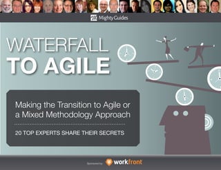 20 TOP EXPERTS SHARE THEIR SECRETS
Sponsored by:
WATERFALL
TO AGILE
Making the Transition to Agile or
a Mixed Methodology Approach
 