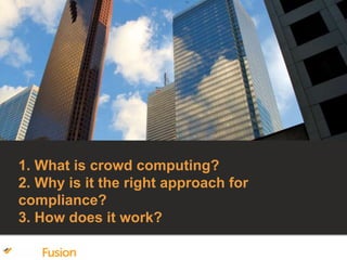1. What is crowd computing?
2. Why is it the right approach for
compliance?
3. How does it work?
 