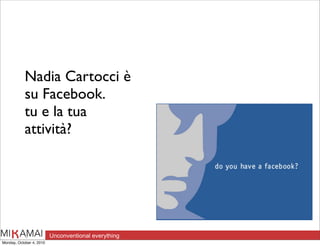 Nadia Cartocci è
            su Facebook.
            tu e la tua
            attività?




Monday, October 4, 2010
 