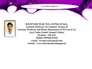 R.D.SIVAKUMAR, M.Sc.,M.Phil.,M.Tech.,
Assistant Professor of Computer Science &
Assistant Professor and Head, Department of M.Com.(CA),
Ayya Nadar Janaki Ammal College,
Sivakasi – 626 124.
Mobile: 099440-42243
e-mail : sivamsccsit@gmail.com
website: www.rdsivakumar.blogspot.in
ELECTRONICWORKBENCH
 