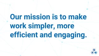 2
Our mission is to make
work simpler, more
efficient and engaging.
 