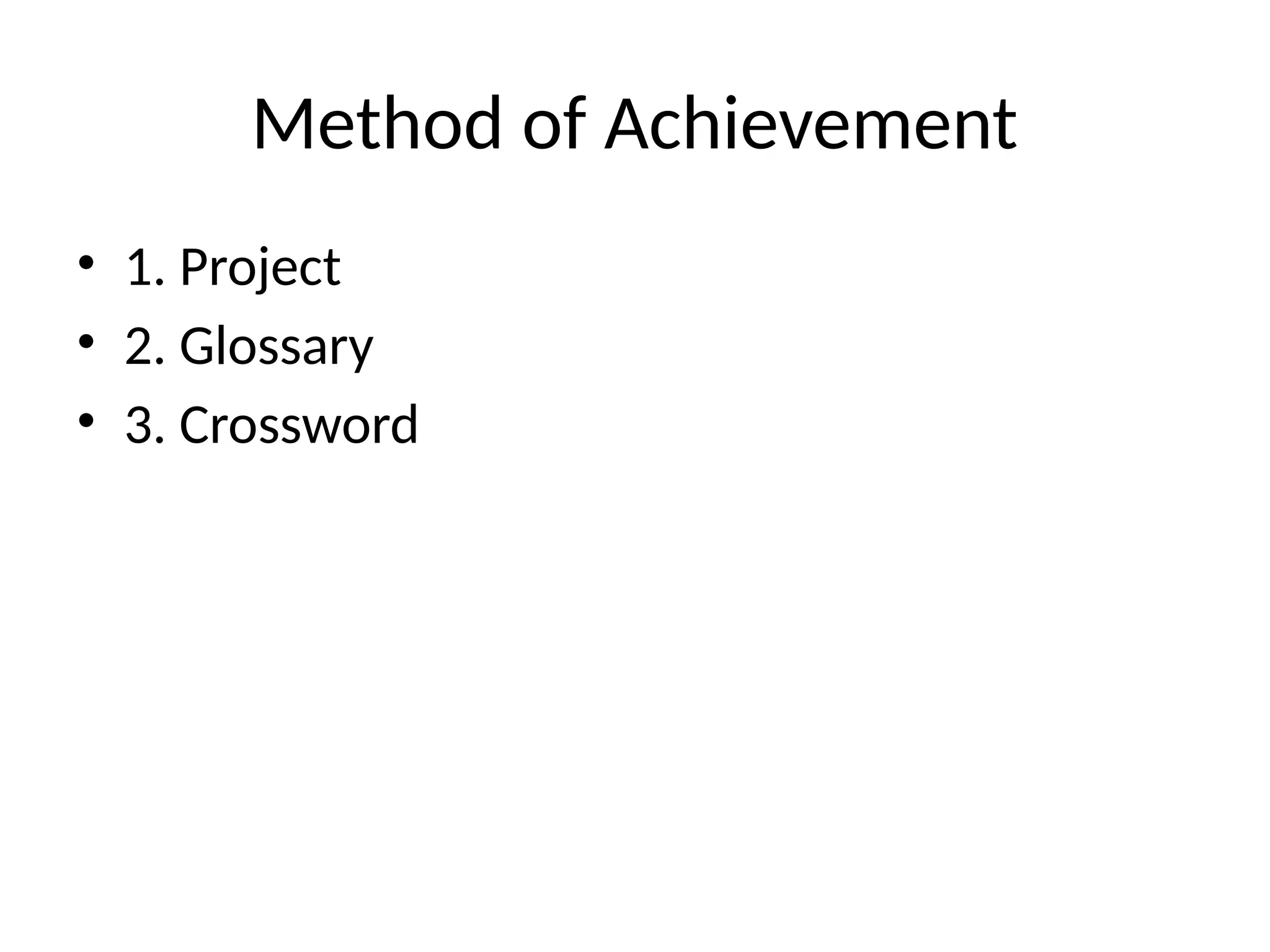 Method of Achievement
• 1. Project
• 2. Glossary
• 3. Crossword