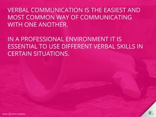 In the workplace verbal communication 
includes a variety of things, such as: 
talking on the phone, 
conducting interview...