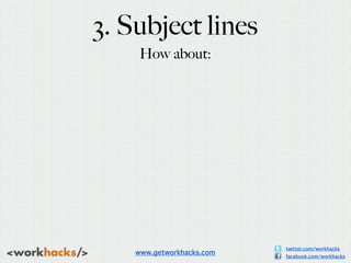 3. Subject lines
     How about:




                           twitter.com/workhacks
    www.getworkhacks.com   facebook....