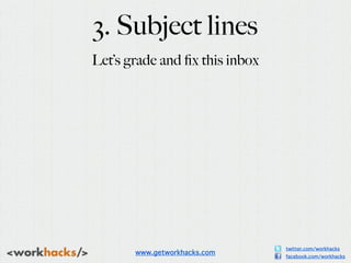 3. Subject lines
Let’s grade and ﬁx this inbox




                                twitter.com/workhacks
       www.getwor...