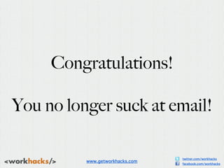 Congratulations!

You no longer suck at email!

                                 twitter.com/workhacks
          www.getwo...
