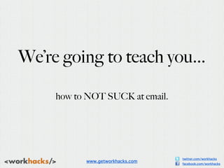 We’re going to teach you...

     how to NOT SUCK at email.




                                  twitter.com/workhacks
  ...