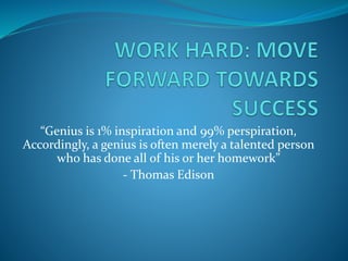 “Genius is 1% inspiration and 99% perspiration,
Accordingly, a genius is often merely a talented person
who has done all of his or her homework”
- Thomas Edison
 
