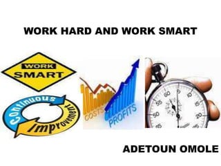 WORK HARD AND WORK SMART




             ADETOUN OMOLE
 