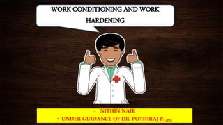 WORK CONDITIONING AND WORK
HARDENING
- NITHIN NAIR
• UNDER GUIDANCE OF DR. POTHIRAJ P. (PT)
 