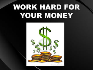 WORK HARD FOR
YOUR MONEY
 