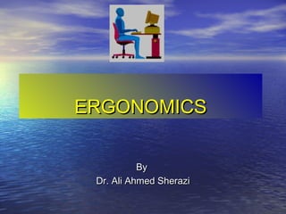 ERGONOMICSERGONOMICS
ByBy
Dr. Ali Ahmed SheraziDr. Ali Ahmed Sherazi
 