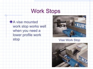 Work Stops
A vise mounted
work stop works well
when you need a
lower profile work
stop Vise Work Stop
 
