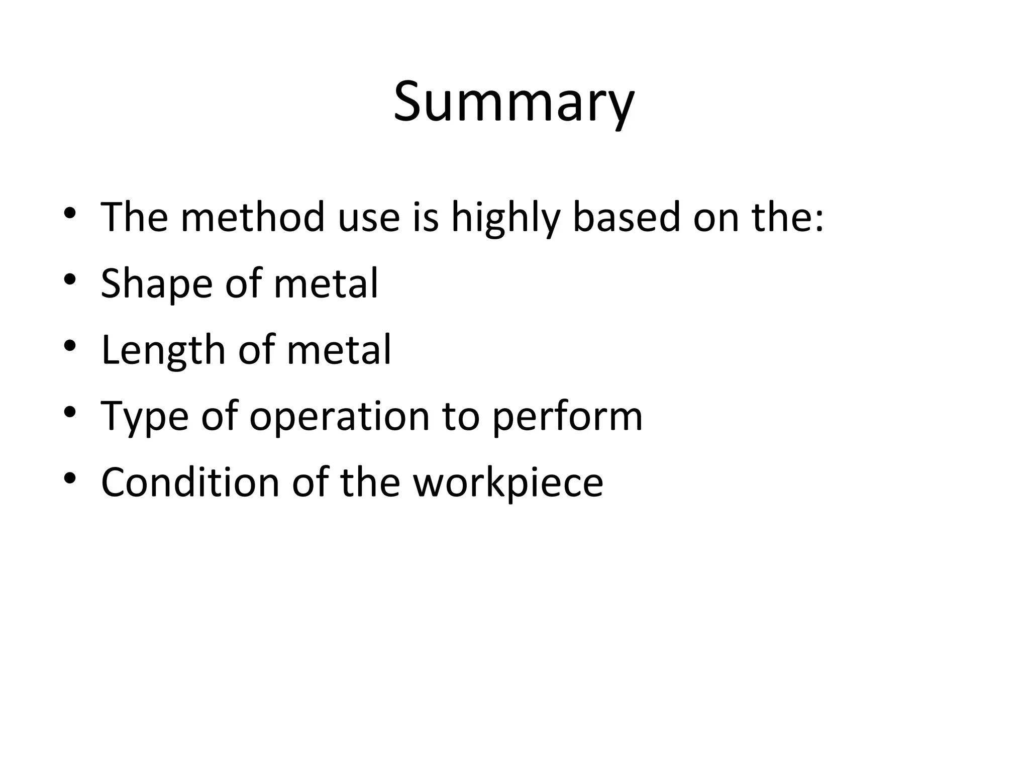 Summary
• The method use is highly based on the:
• Shape of metal
• Length of metal
• Type of operation to perform
• Condition of the workpiece
 