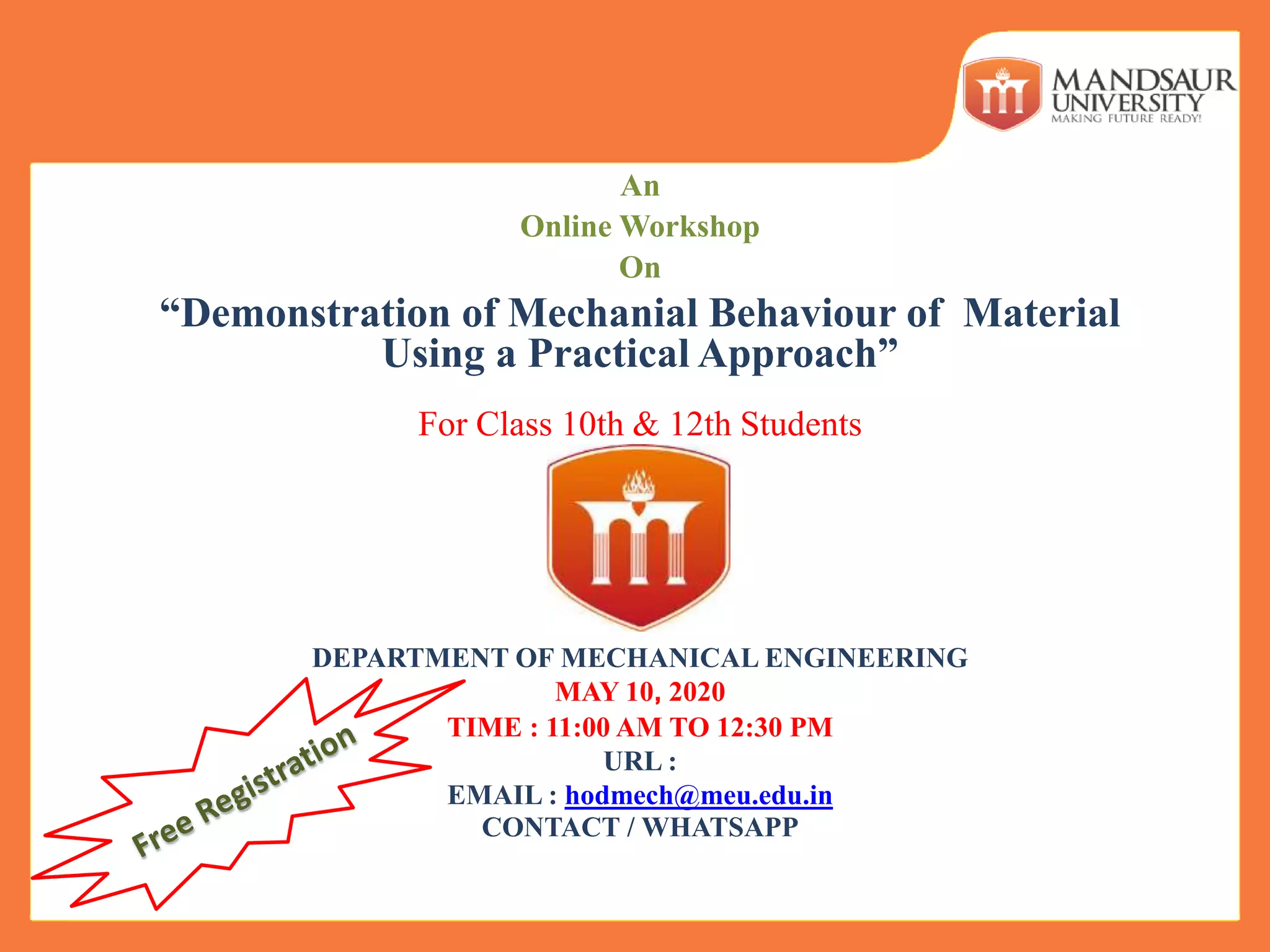 DEPARTMENT OF MECHANICAL ENGINEERING
MAY 10, 2020
TIME : 11:00 AM TO 12:30 PM
URL :
EMAIL : hodmech@meu.edu.in
CONTACT / WHATSAPP
An
Online Workshop
On
“Demonstration of Mechanial Behaviour of Material
Using a Practical Approach”
For Class 10th & 12th Students
 