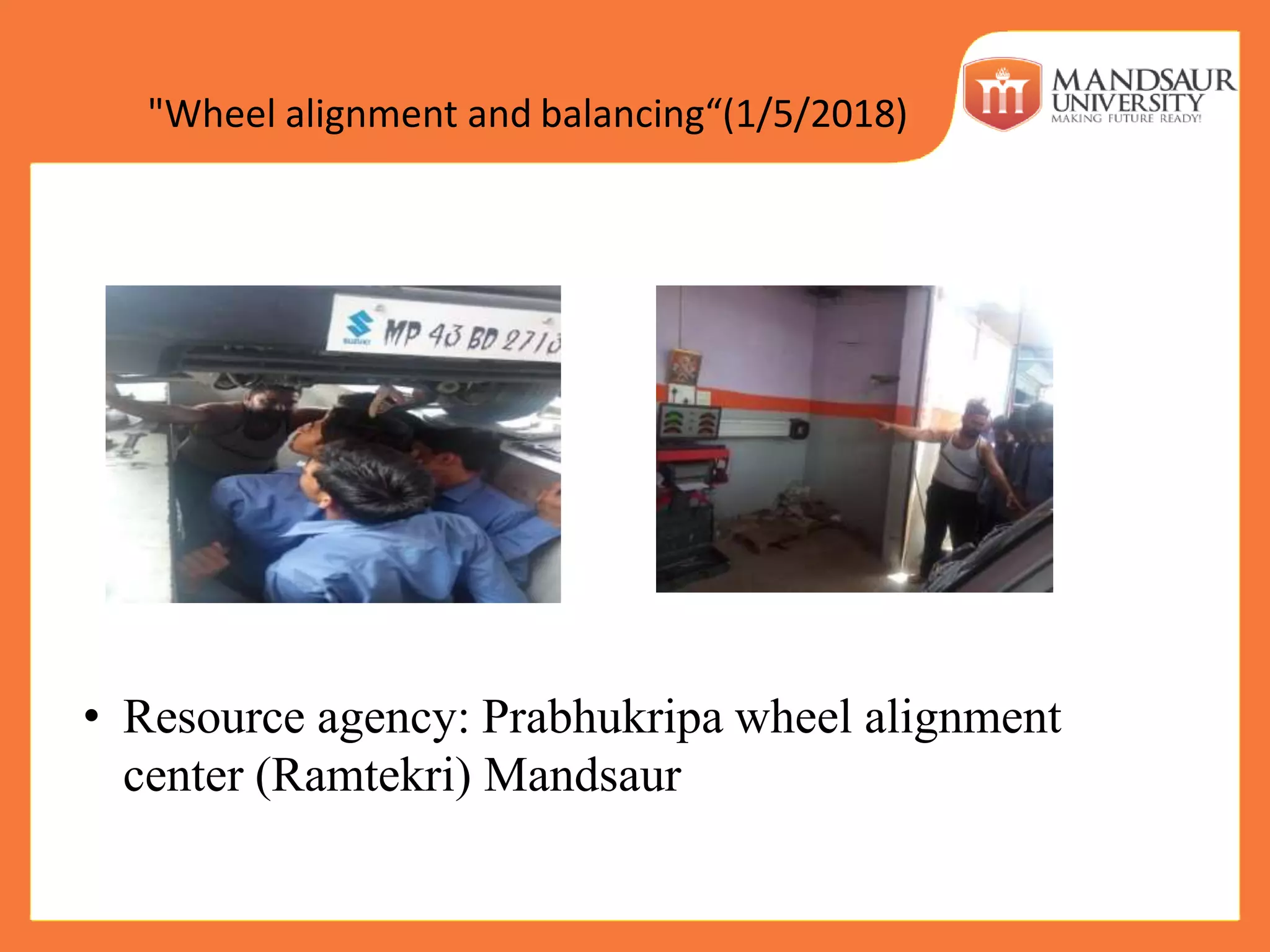 "Wheel alignment and balancing“(1/5/2018)
• Resource agency: Prabhukripa wheel alignment
center (Ramtekri) Mandsaur
 