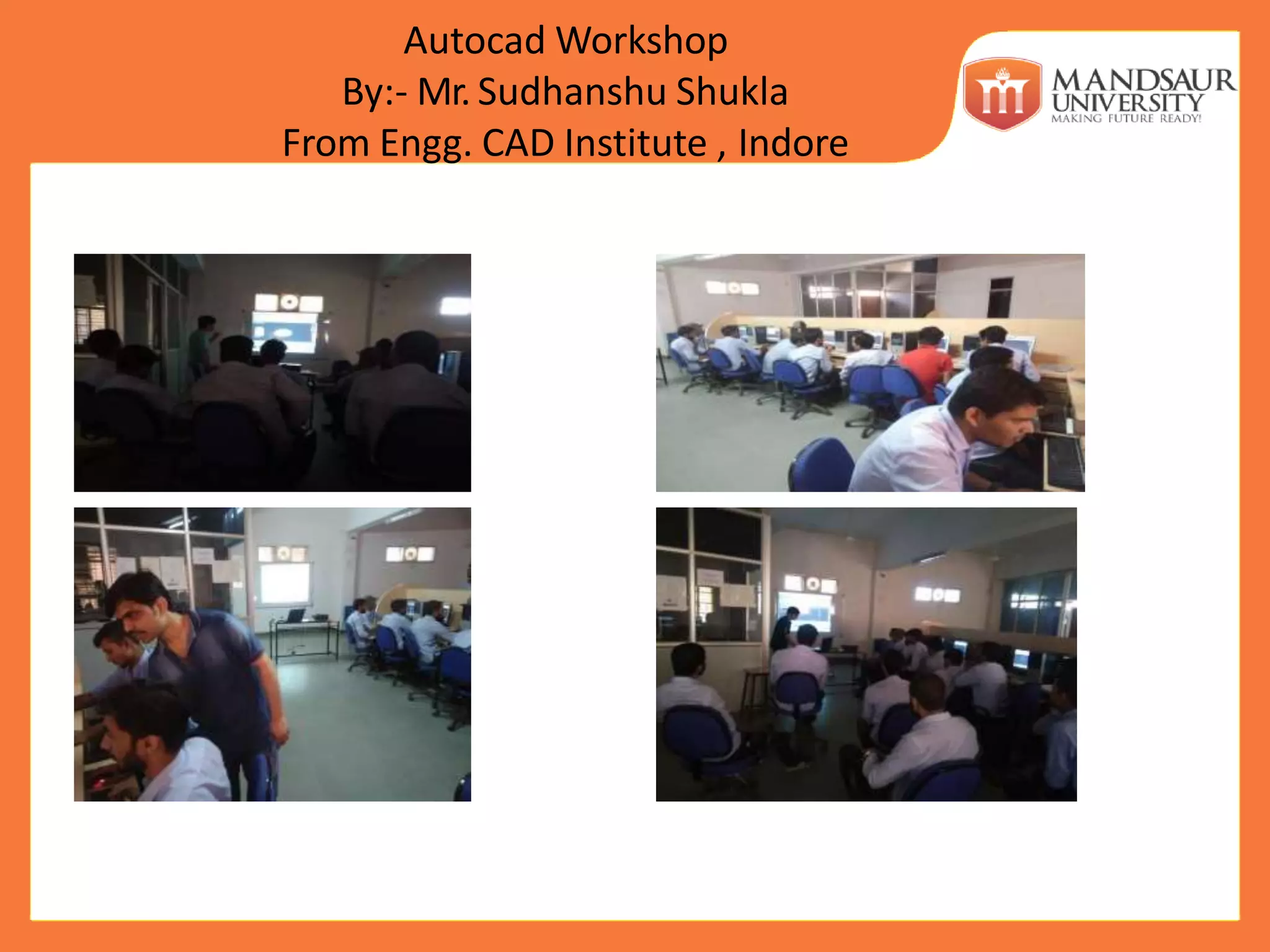 Autocad Workshop
By:- Mr. Sudhanshu Shukla
From Engg. CAD Institute , Indore
 
