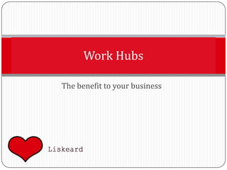 Work Hubs

The benefit to your business
 