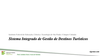 Prof. Aristides Faria | Curso de Turismo
sigestur.com
Prof. Aristides Faria | Curso de Turismo
Sistema Integrado de Gestão de Destinos Turísticos
Instituto Federal de Educação, Ciência e Tecnologia de São Paulo | Câmpus Cubatão
 