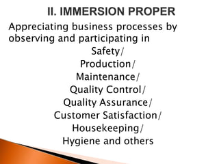 Appreciating business processes by
observing and participating in
Safety/
Production/
Maintenance/
Quality Control/
Quality Assurance/
Customer Satisfaction/
Housekeeping/
Hygiene and others
 