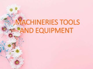 ,MACHINERIES TOOLS
AND EQUIPMENT
 