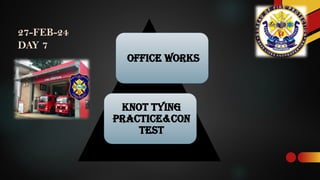 27-FEB-24
DAY 7
OFFICE WORKS
KNOT TYING
PRACTICE&CON
TEST
 