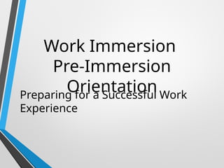Pre Immersion Introduction Example Work_Immersion_Pre-Immersion_Orientation.pptx