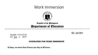 Work Immersion
10 days, no more than 8 hours per day or 80 hours.
 