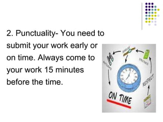 2. Punctuality- You need to
submit your work early or
on time. Always come to
your work 15 minutes
before the time.
 