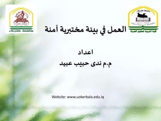 ‫آمنة‬ ‫مختبرية‬ ‫بيئة‬ ‫في‬ ‫العمل‬
‫اعداد‬
‫م‬
.
‫م‬
‫عبيد‬ ‫حبيب‬ ‫ندى‬
Website: www.uokerbala.edu.iq
 