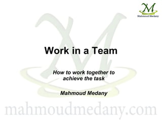 Work in a Team How to work together to achieve the task Mahmoud Medany 