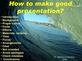 How to make good presentation? ,[object Object],[object Object],[object Object],[object Object],[object Object],[object Object],[object Object],[object Object],[object Object],[object Object],[object Object],[object Object],[object Object],[object Object],Dr. Mahmoud Medany,  2008 