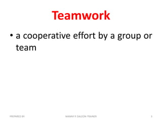 Teamwork
• a cooperative effort by a group or
team

PREPARED BY:

MANNY P. DALEON-TRAINER

3

 