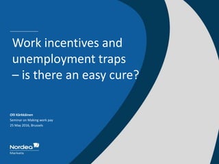 Olli Kärkkäinen
Seminar on Making work pay
25 May 2016, Brussels
Work incentives and
unemployment traps
– is there an easy cure?
 