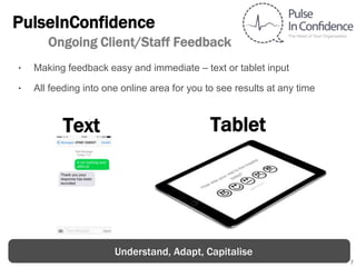 7
PulseInConfidence
Ongoing Client/Staff Feedback
‣ Making feedback easy and immediate – text or tablet input
‣ All feeding into one online area for you to see results at any time
Text Tablet
Understand, Adapt, Capitalise
 