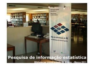 Pesquisa de informação estatística
           Bibliotecas Universidade de Aveiro - MarçoMarço 2011
                                   Bibliotecas da Universidade de Aveiro - 2011
 