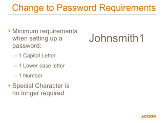 Change to Password Requirements
• Minimum requirements
when setting up a
password:
– 1 Capital Letter
– 1 Lower case letter
– 1 Number
• Special Character is
no longer required
Johnsmith1
 