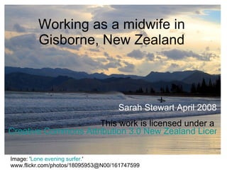 Working as a midwife in Gisborne, New Zealand Sarah Stewart April 2008 This work is licensed under a  Creative Commons Attribution 3.0 New Zealand License   Image: ' Lone evening surfer. '  www.flickr.com/photos/18095953@N00/161747599  