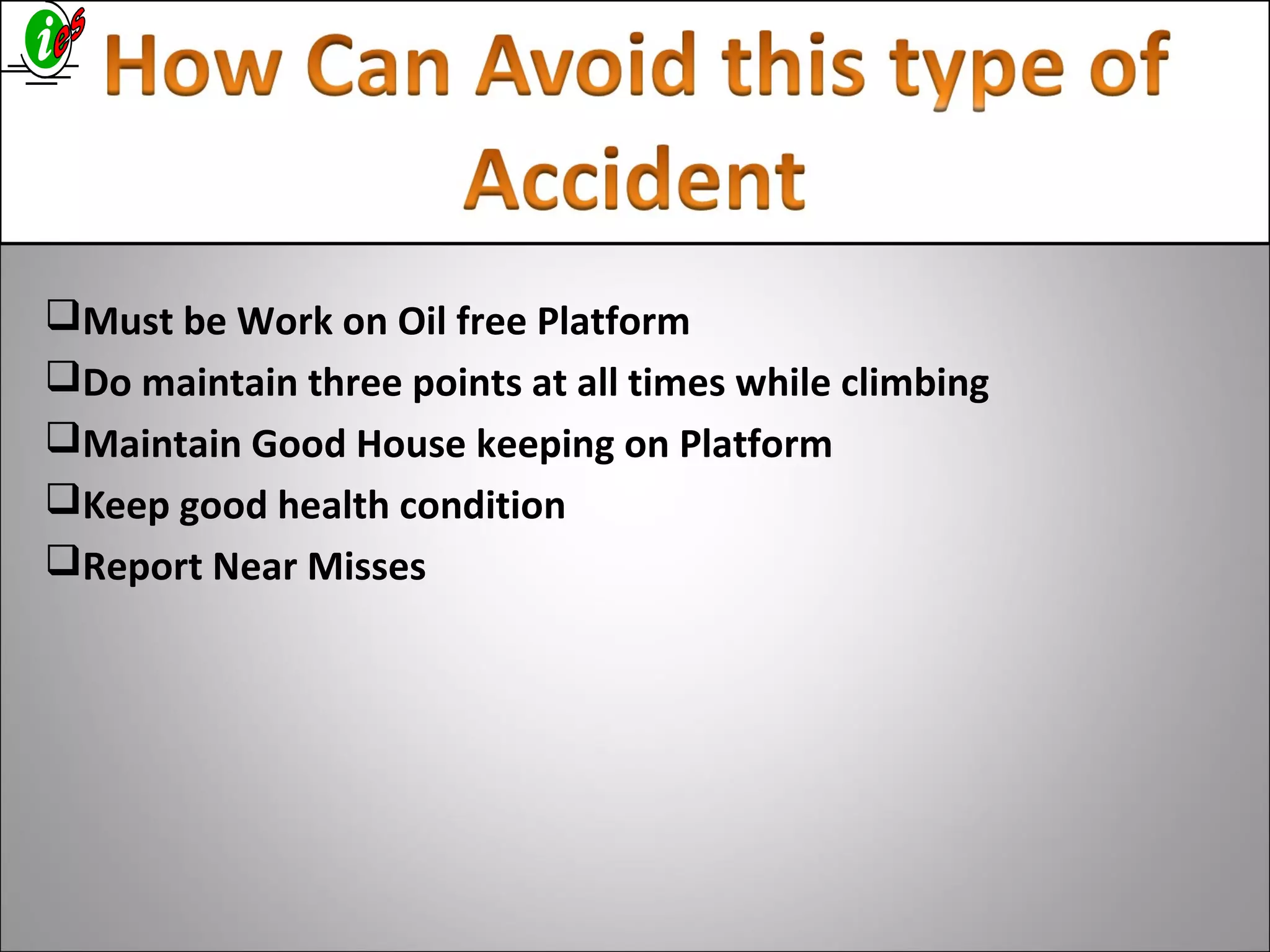 Must be Work on Oil free Platform
Do maintain three points at all times while climbing
Maintain Good House keeping on Platform
Keep good health condition
Report Near Misses
 