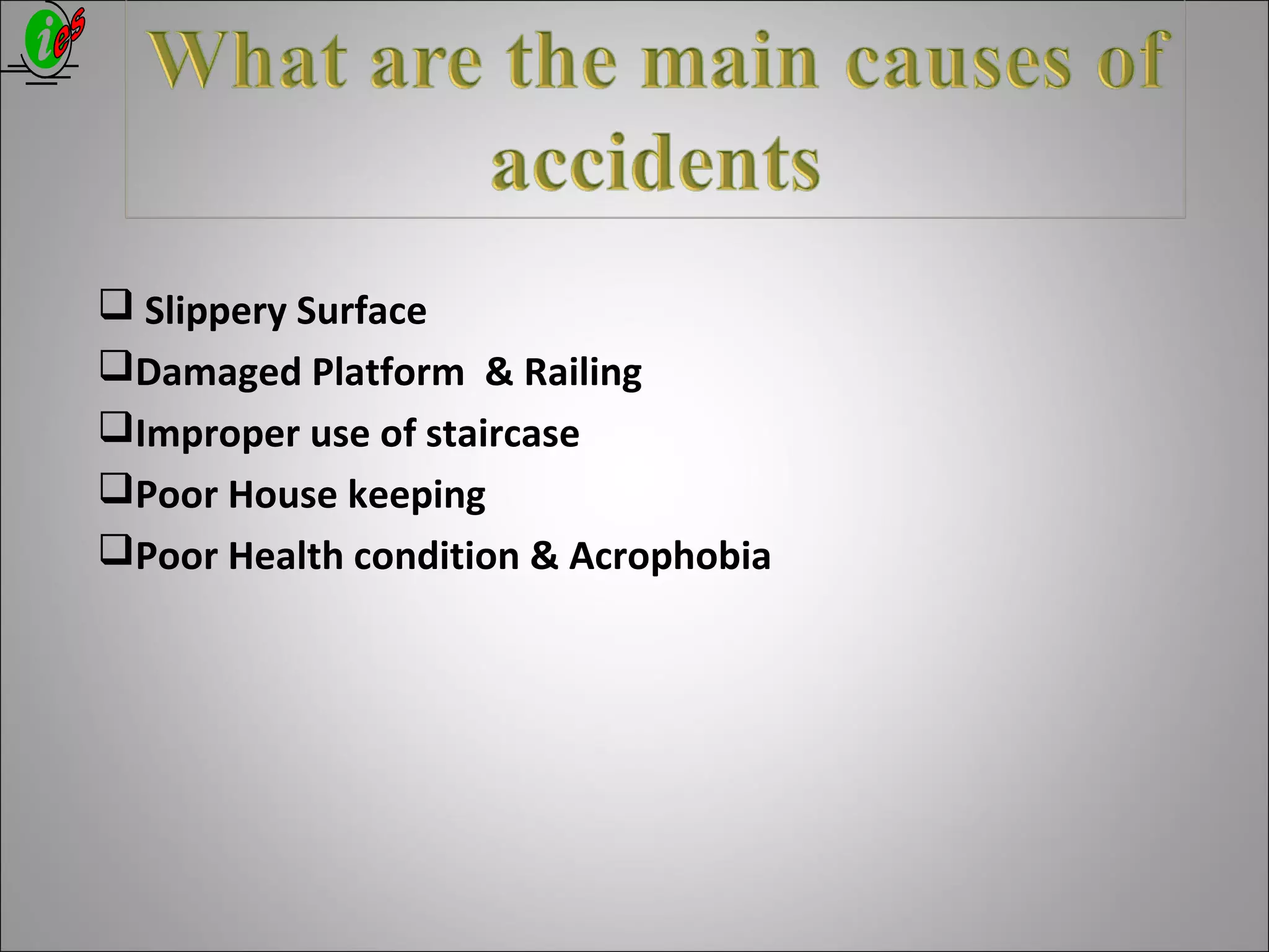  Slippery Surface
Damaged Platform & Railing
Improper use of staircase
Poor House keeping
Poor Health condition & Acrophobia
 