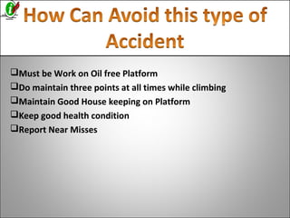 Must be Work on Oil free Platform
Do maintain three points at all times while climbing
Maintain Good House keeping on Platform
Keep good health condition
Report Near Misses
 